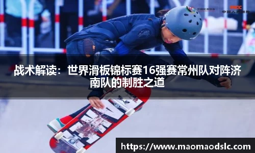 战术解读：世界滑板锦标赛16强赛常州队对阵济南队的制胜之道