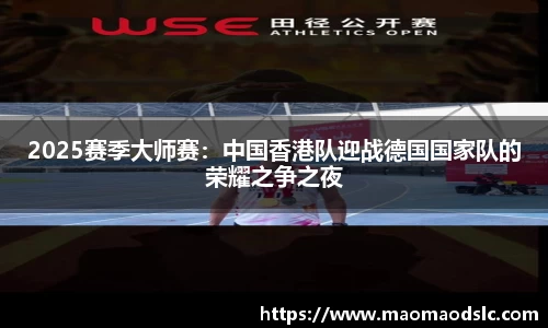 2025赛季大师赛：中国香港队迎战德国国家队的荣耀之争之夜