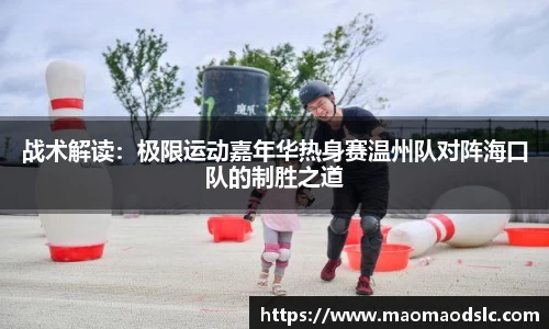 战术解读：极限运动嘉年华热身赛温州队对阵海口队的制胜之道